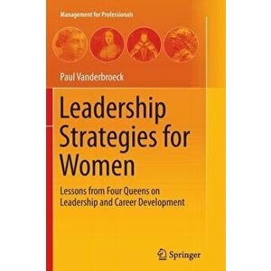 Leadership Strategies for Women. Lessons from Four Queens on Leadership and Career Development, Paperback - Paul Vanderbroeck imagine