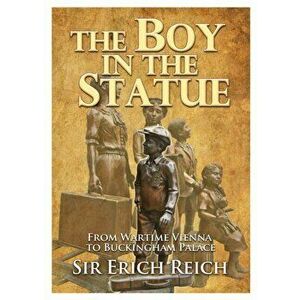 Boy in the Statue. From Wartime Vienna to Buckingham Palace, Paperback - Erich Reich imagine