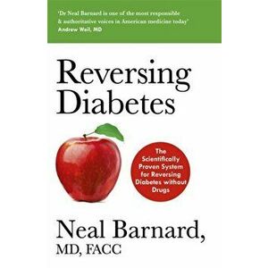 Reversing Diabetes. The Scientifically Proven System for Reversing Diabetes without Drugs, Paperback - Dr Neal Barnard imagine