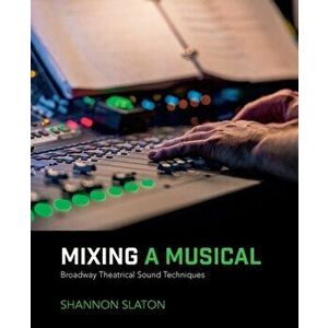 Mixing a Musical. Broadway Theatrical Sound Techniques, Paperback - Shannon Slaton imagine