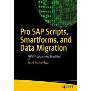 Pro SAP Scripts, Smartforms, and Data Migration. ABAP Programming Simplified, Paperback - Sushil Markandeya imagine
