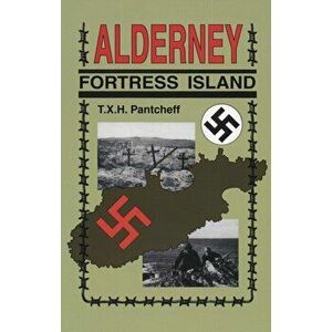 Alderney: Fortress Island, Paperback - T X H Pantcheff imagine