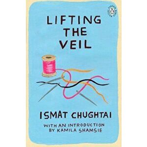 Lifting the Veil. Introduction by the winner of the 2018 Women's Prize for Fiction Kamila Shamsie, Paperback - Ismat Chughtai imagine