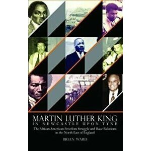 Martin Luther King. In Newcastle Upon Tyne: The African American Freedom Struggle and Race Relations in the North East of England, Hardback - Brian Wa imagine