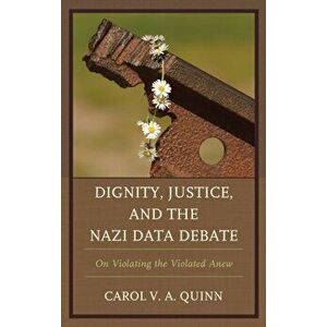 Dignity, Justice, and the Nazi Data Debate. On Violating the Violated Anew, Hardback - Carol V. A. Quinn imagine
