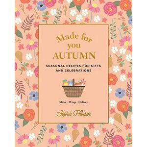 Made for You: Autumn. Recipes for Gifts and Celebrations, Hardback - Sophie Hansen imagine