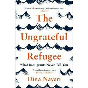 Ungrateful Refugee. What Immigrants Never Tell You, Paperback - Dina Nayeri imagine
