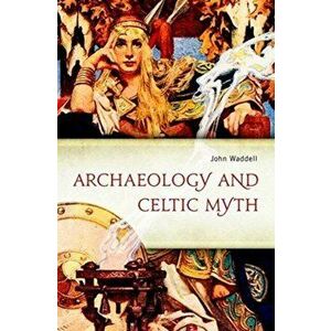 Archaeology and Celtic Myth. An Exploration, Paperback - John Waddell imagine