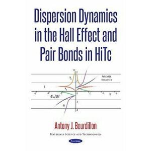Dispersion Dynamics in the Hall Effect & Pair Bonds in HiTc, Paperback - Antony J Bourdillon imagine