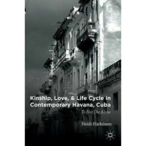 Kinship, Love, and Life Cycle in Contemporary Havana, Cuba. To Not Die Alone, Hardback - Heidi Harkoenen imagine