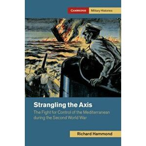Strangling the Axis. The Fight for Control of the Mediterranean during the Second World War, Hardback - Richard Hammond imagine