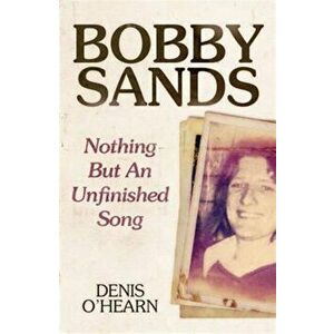 Bobby Sands. Nothing But an Unfinished Song, Paperback - Denis O'Hearn imagine