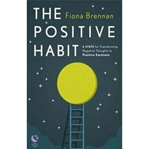 Positive Habit. 6 Steps for Transforming Negative Thoughts to Positive Emotions, Paperback - Fiona Brennan imagine