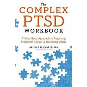 Complex PTSD Workbook. A Mind-Body Approach to Regaining Emotional Control and Becoming Whole, Paperback - Arielle Schwartz imagine