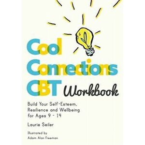Cool Connections CBT Workbook. Build Your Self-Esteem, Resilience and Wellbeing for Ages 9 - 14, Paperback - Laurie Seiler imagine