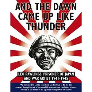 And the Dawn Came Up Like Thunder. Leo Rawlings: Prisoner of Japan and War Artist 1941-1945, Paperback - Leo Rawlings imagine
