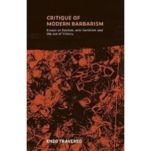 CRITIQUE OF MODERN BARBARISM. Essays on fascism, anti-Semitism and the use of history, Paperback - Enzo Traverso imagine