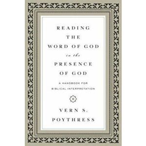 Reading the Word of God in the Presence of God. A Handbook for Biblical Interpretation, Paperback - Vern S. Poythress imagine