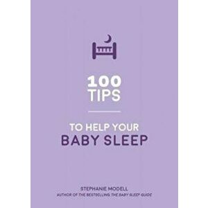 100 Tips to Help Your Baby Sleep. Practical Advice to Establish Good Sleeping Habits, Paperback - Stephanie Modell imagine