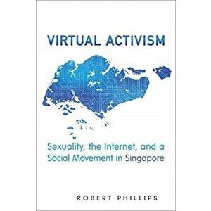 Virtual Activism. Sexuality, the Internet, and a Social Movement in Singapore, Paperback - Robert Phillips imagine