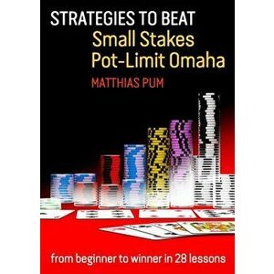 Strategies to Beat Small Stakes Pot-Limit Omaha. from beginner to winner in 28 lessons, Paperback - Matthias Pum imagine