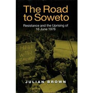 Road to Soweto - Resistance and the Uprising of 16 June 1976, Hardback - Julian Brown imagine