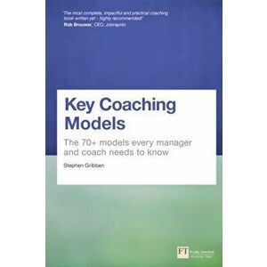 Key Coaching Models. The 70+ Models Every Manager and Coach Needs to Know, Paperback - Stephen Gribben imagine
