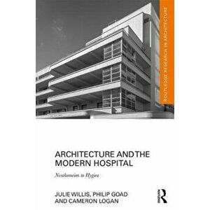Architecture and the Modern Hospital. Nosokomeion to Hygeia, Hardback - Cameron Logan imagine