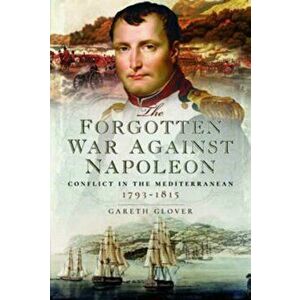 Forgotten War Against Napoleon. Conflict in the Mediterranean, Hardback - Gareth Glover imagine
