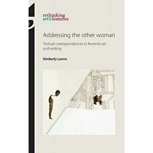 Addressing the Other Woman. Textual Correspondences in Feminist Art and Writing, Hardback - Kimberly Lamm imagine