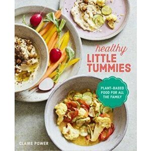 Healthy Little Tummies. Plant-Based Food for the Whole Family, Hardback - Claire Power imagine