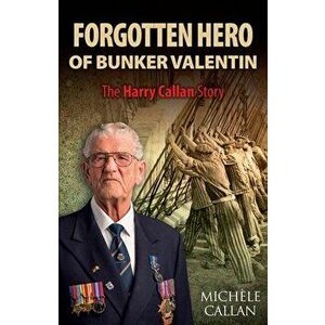 Forgotten Hero of Bunker Valentin. The Harry Callan Story, Paperback - Michele Callan imagine