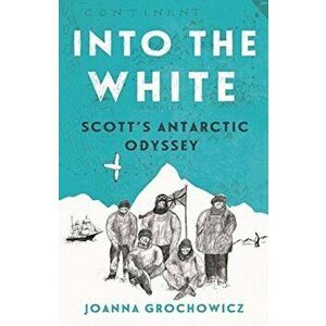 Into the White. Scott's Antarctic Odyssey, Paperback - Joanna Grochowicz imagine