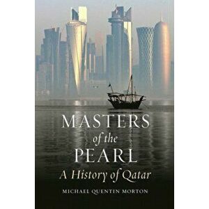 Masters of the Pearl. A History of Qatar, Hardback - Michael Quentin Morton imagine