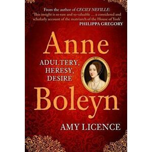 Anne Boleyn. Adultery, Heresy, Desire, Paperback - Amy Licence imagine