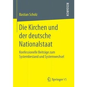 Kirchen Und Der Deutsche Nationalstaat. Konfessionelle Beitrage Zum Systembestand Und Systemwechsel, Paperback - Bastian Scholz imagine