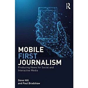 Mobile-First Journalism. Producing News for Social and Interactive Media, Paperback - Paul Bradshaw imagine