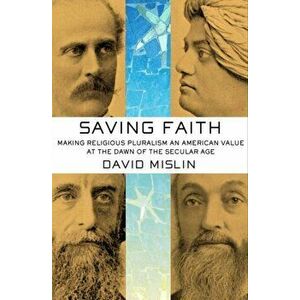 Saving Faith. Making Religious Pluralism an American Value at the Dawn of the Secular Age, Hardback - David Mislin imagine