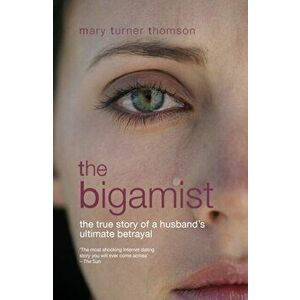 Bigamist. The True Story of a Husband's Ultimate Betrayal, Paperback - Mary Turner Thomson imagine