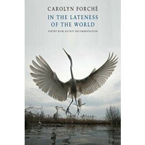 In the Lateness of the World, Paperback - Carolyn Forche imagine