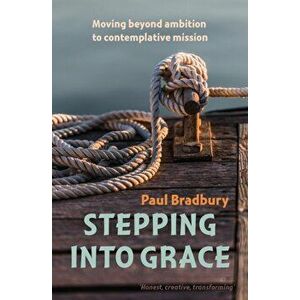 Stepping into Grace. Moving beyond ambition to contemplative mission, Paperback - Paul Bradbury imagine