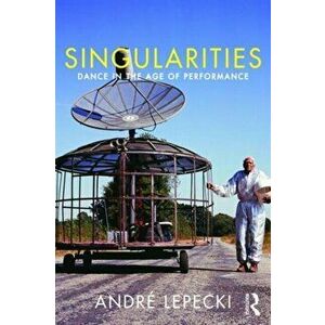 Singularities. Dance in the Age of Performance, Paperback - Andre Lepecki imagine