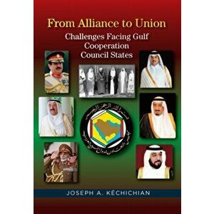 From Alliance to Union. Challenges Facing Gulf Cooperation Council States in the Twenty-First Century, Hardback - Joseph A. Kechichian imagine