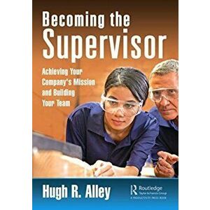 Becoming the Supervisor. Achieving Your Company's Mission and Building Your Team, Paperback - Hugh R. Alley imagine