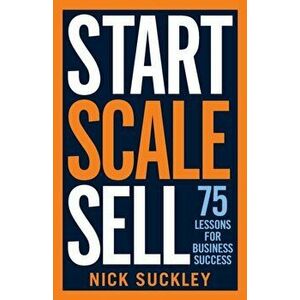 Start. Scale. Sell.. 75 lessons for business success, Paperback - Nick Suckley imagine