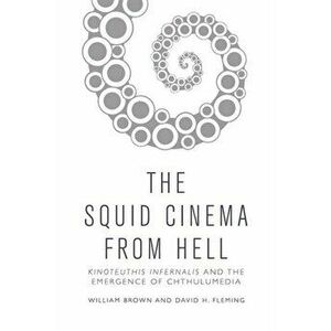 Squid Cinema from Hell. The Emergence of Chthulumedia, Hardback - David H. Fleming imagine