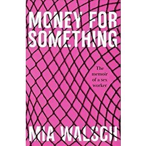 Money for Something. The memoir of a sex worker, Paperback - Mia Walsch imagine