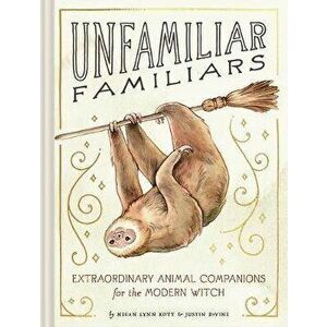 Unfamiliar Familiars. Extraordinary Animal Companions for the Modern Witch, Hardback - Megan Lynn Kott imagine