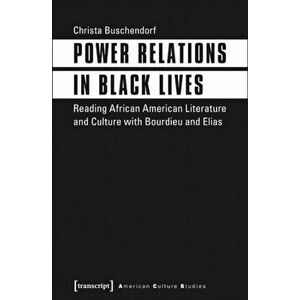 Power Relations in Black Lives. Reading African American Literature and Culture with Bourdieu and Elias, Paperback - Christa Buschendorf imagine