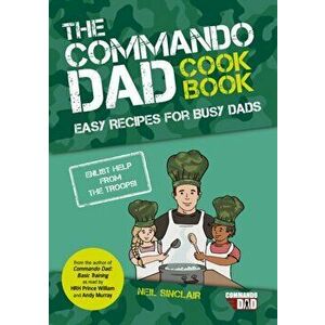 Commando Dad: The Cookbook. Easy Recipes for Busy Dads, Paperback - Neil Sinclair imagine